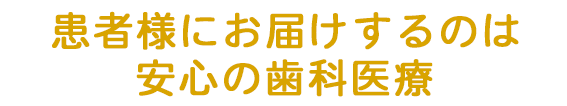 患者様にお届けするのは安心の歯科医療