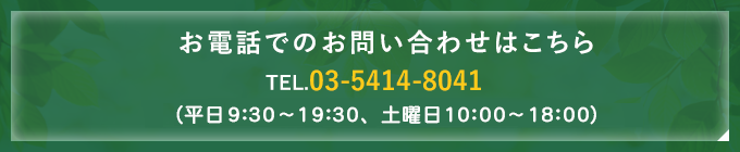 お電話でのお問い合わせはこちらTEL：03-5414-8041（平日：9：30～19：30、土曜日10：00～18：00）